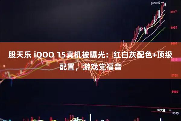 股天乐 iQOO 15真机被曝光：红白灰配色+顶级配置，游戏党福音