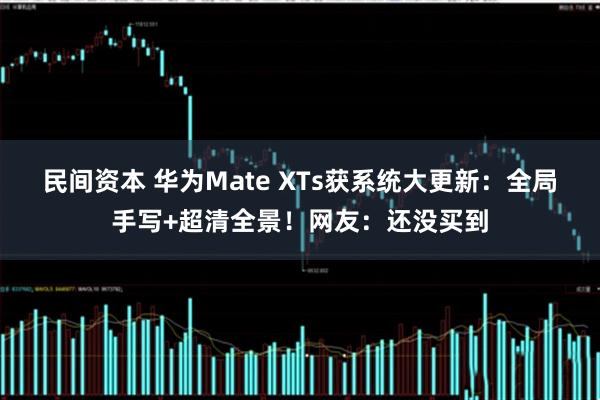 民间资本 华为Mate XTs获系统大更新：全局手写+超清全景！网友：还没买到