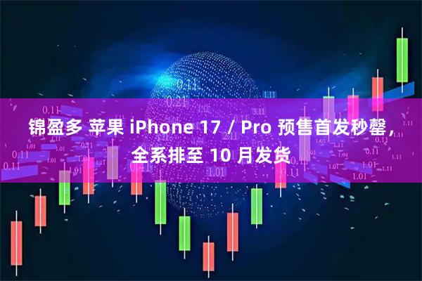 锦盈多 苹果 iPhone 17 / Pro 预售首发秒罄，全系排至 10 月发货