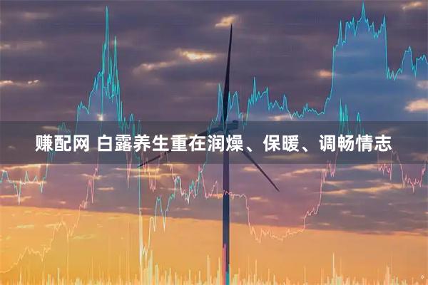 赚配网 白露养生重在润燥、保暖、调畅情志