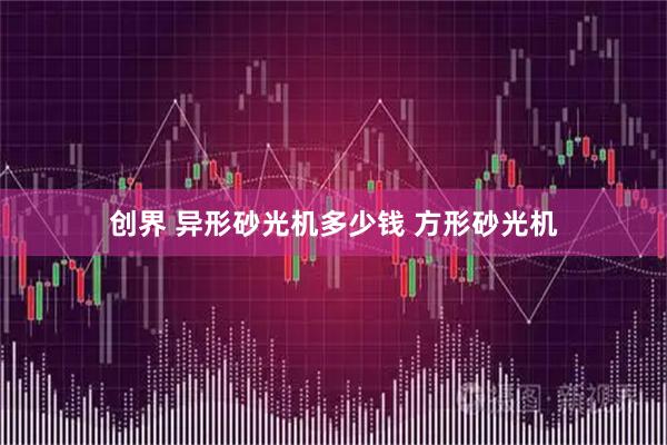 创界 异形砂光机多少钱 方形砂光机