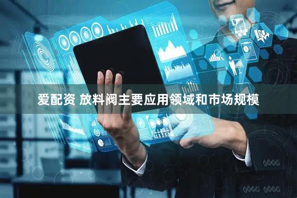 爱配资 放料阀主要应用领域和市场规模