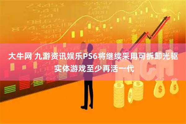 大牛网 九游资讯娱乐PS6将继续采用可拆卸光驱 实体游戏至少再活一代