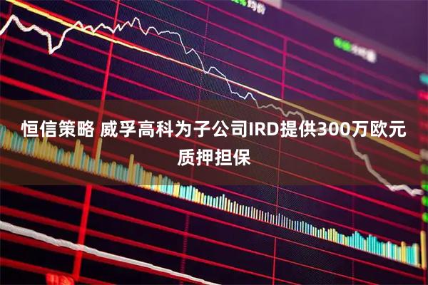 恒信策略 威孚高科为子公司IRD提供300万欧元质押担保