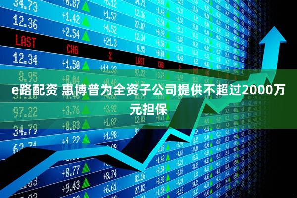 e路配资 惠博普为全资子公司提供不超过2000万元担保