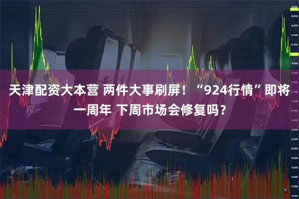 天津配资大本营 两件大事刷屏！“924行情”即将一周年 下周市场会修复吗？
