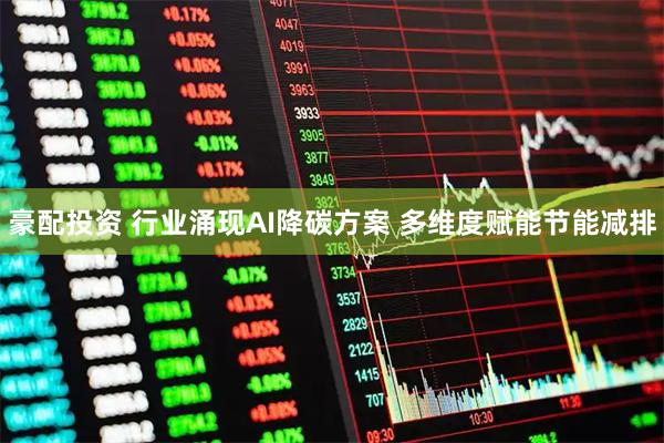 豪配投资 行业涌现AI降碳方案 多维度赋能节能减排