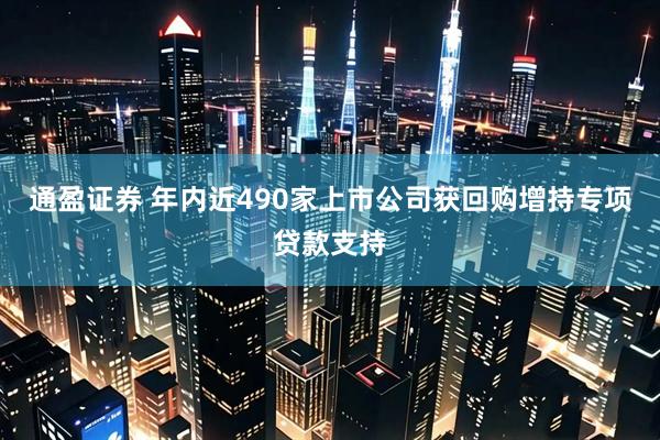 通盈证券 年内近490家上市公司获回购增持专项贷款支持