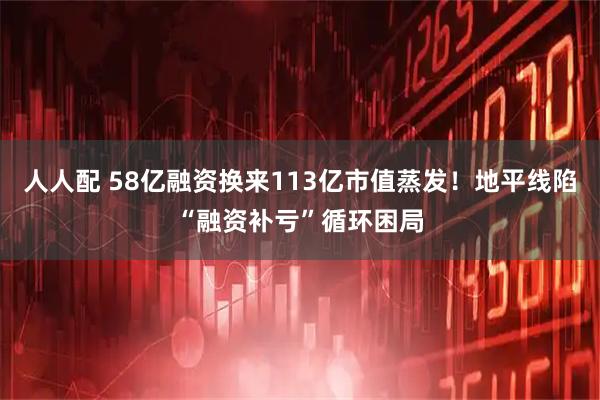 人人配 58亿融资换来113亿市值蒸发！地平线陷“融资补亏”循环困局