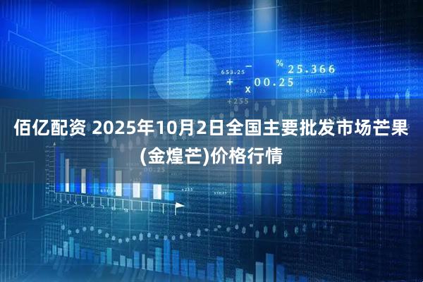 佰亿配资 2025年10月2日全国主要批发市场芒果(金煌芒)价格行情