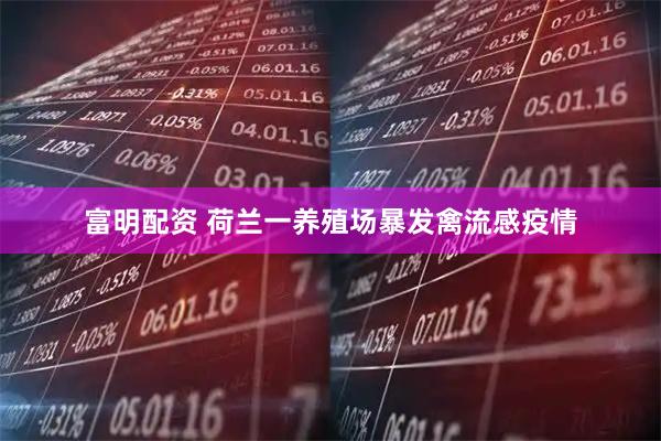 富明配资 荷兰一养殖场暴发禽流感疫情