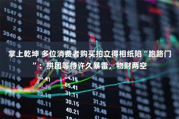 掌上乾坤 多位消费者购买拍立得相纸陷“跑路门”：拼团等待许久暴雷，物财两空