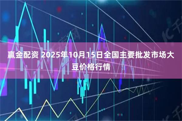 赢金配资 2025年10月15日全国主要批发市场大豆价格行情