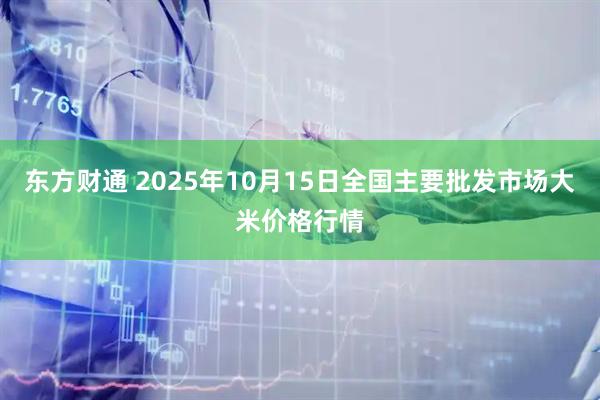 东方财通 2025年10月15日全国主要批发市场大米价格行情