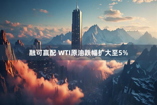 融可赢配 WTI原油跌幅扩大至5%