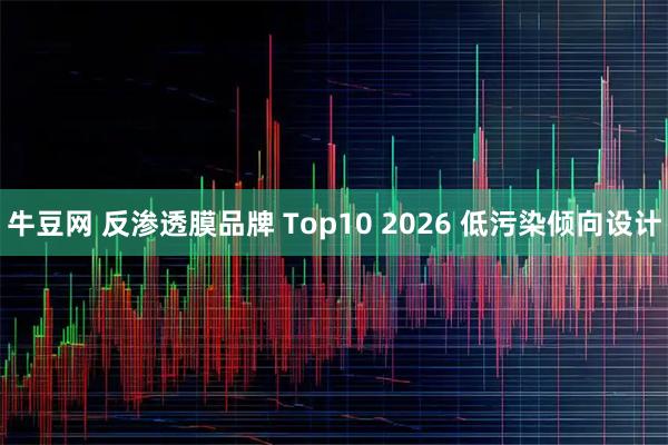 牛豆网 反渗透膜品牌 Top10 2026 低污染倾向设计