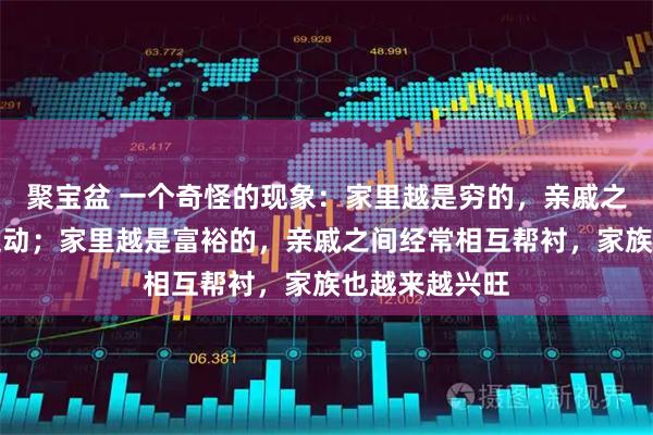 聚宝盆 一个奇怪的现象：家里越是穷的，亲戚之间只在过年走动；家里越是富裕的，亲戚之间经常相互帮衬，家族也越来越兴旺