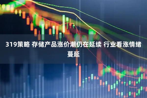 319策略 存储产品涨价潮仍在延续 行业看涨情绪蔓延