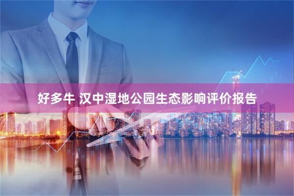 好多牛 汉中湿地公园生态影响评价报告