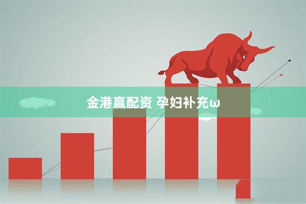 金港赢配资 孕妇补充ω