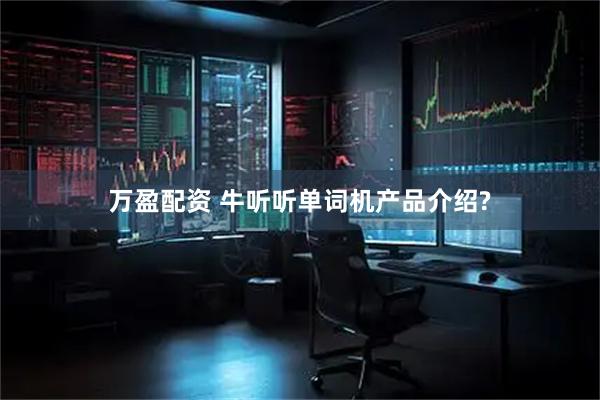 万盈配资 牛听听单词机产品介绍?