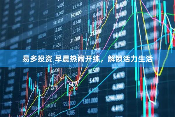 易多投资 早晨热闹开练，解锁活力生活