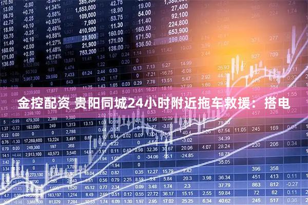 金控配资 贵阳同城24小时附近拖车救援：搭电