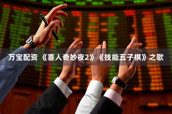 万宝配资 《喜人奇妙夜2》《技能五子棋》之歌