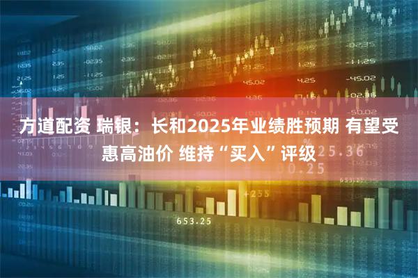 方道配资 瑞银：长和2025年业绩胜预期 有望受惠高油价 维持“买入”评级